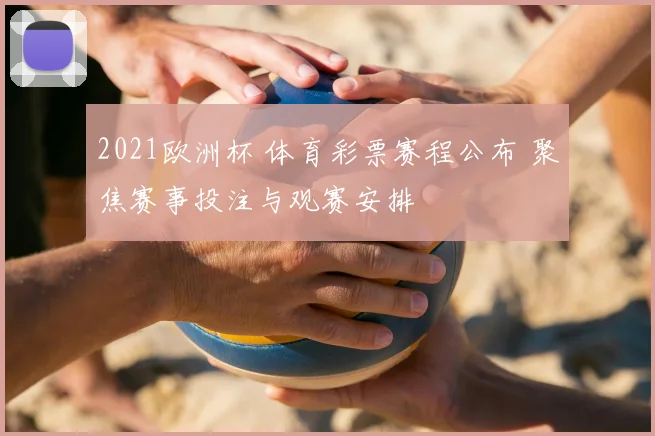 2021欧洲杯 体育彩票赛程公布 聚焦赛事投注与观赛安排