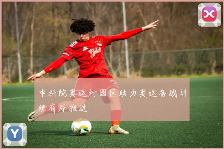 中科院奥运村园区助力奥运备战训练有序推进