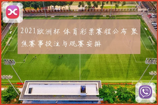 2021欧洲杯 体育彩票赛程公布 聚焦赛事投注与观赛安排