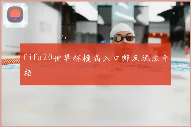fifa20世界杯模式入口哪及玩法介绍
