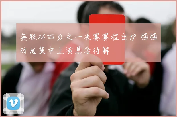 英联杯四分之一决赛赛程出炉 强强对话集中上演悬念待解