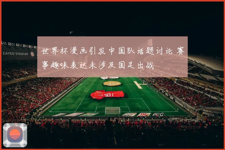 世界杯漫画引发中国队话题讨论 赛事趣味表达未涉及国足出战