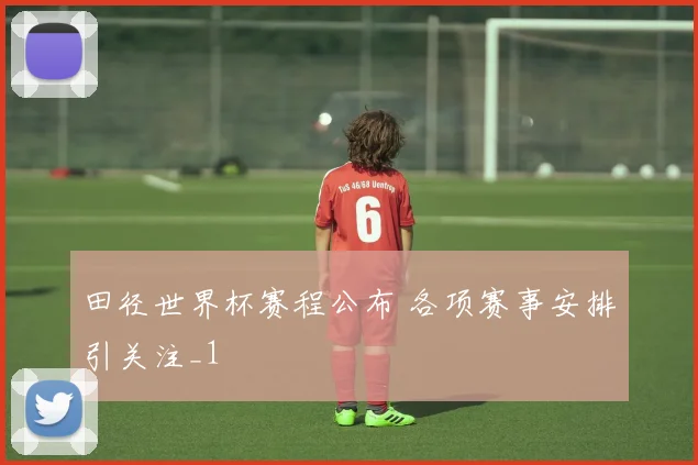 田径世界杯赛程公布 各项赛事安排引关注_1