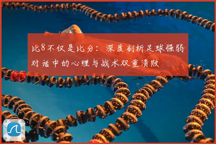 比8不仅是比分：深度剖析足球强弱对话中的心理与战术双重溃败