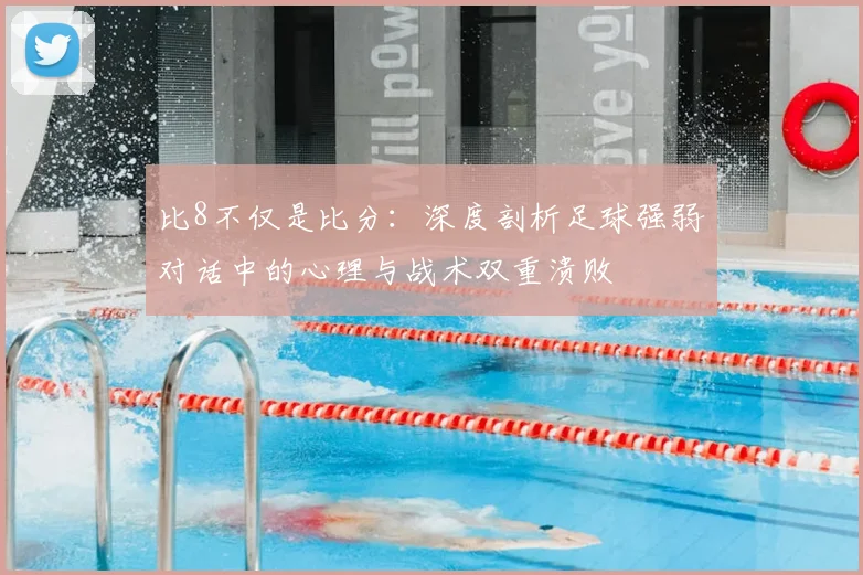 比8不仅是比分：深度剖析足球强弱对话中的心理与战术双重溃败