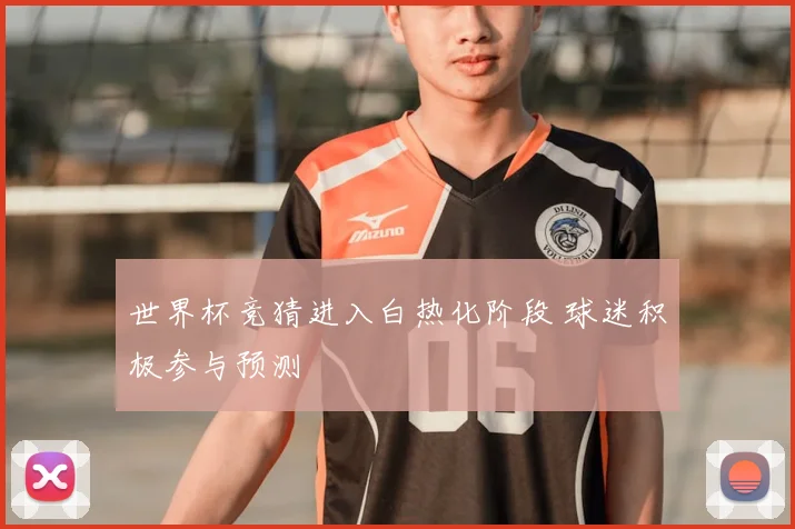 世界杯竞猜进入白热化阶段 球迷积极参与预测