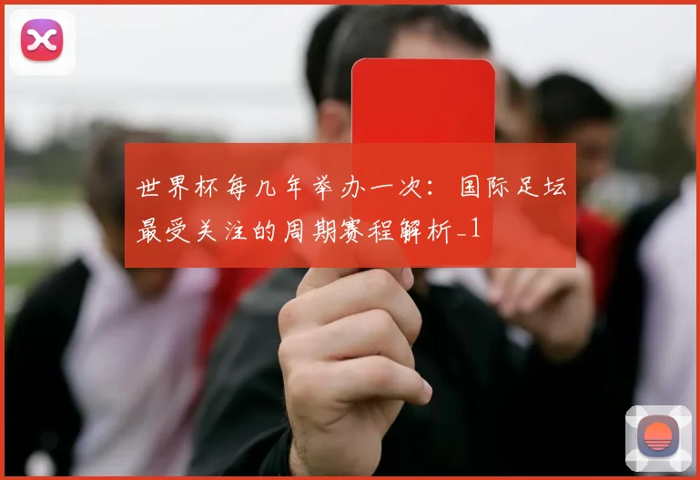 世界杯每几年举办一次：国际足坛最受关注的周期赛程解析_1