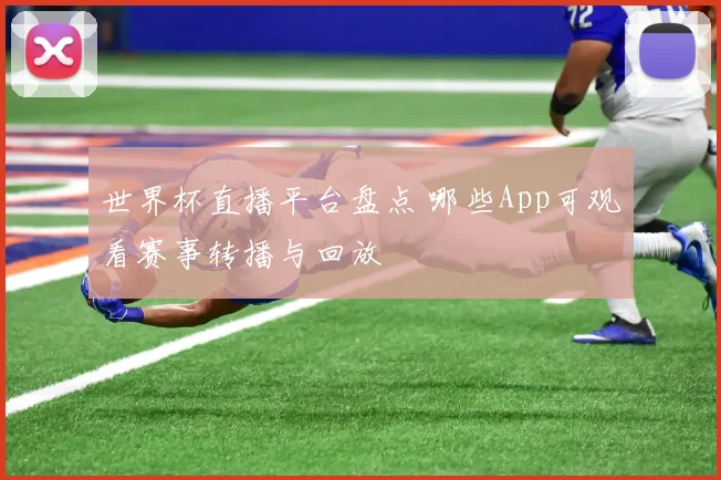 世界杯直播平台盘点 哪些App可观看赛事转播与回放