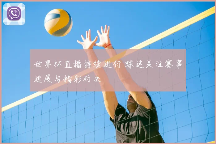 世界杯直播持续进行 球迷关注赛事进展与精彩对决