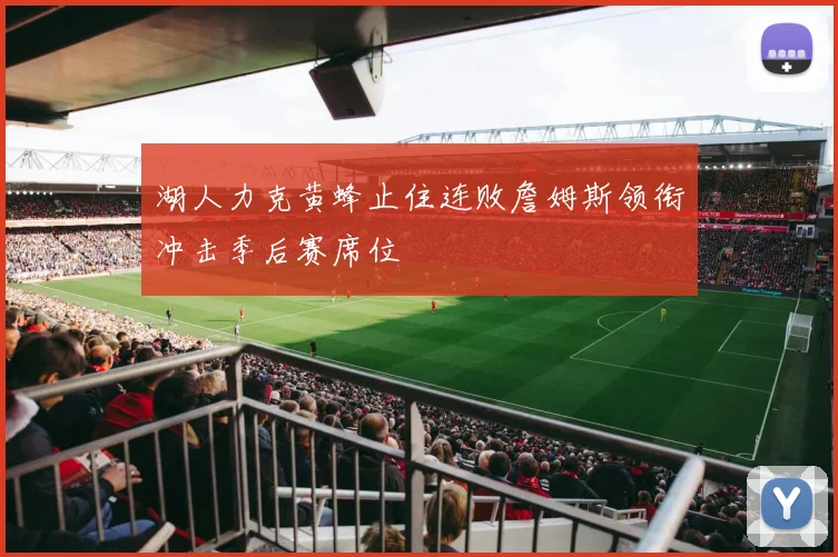 湖人力克黄蜂止住连败詹姆斯领衔冲击季后赛席位
