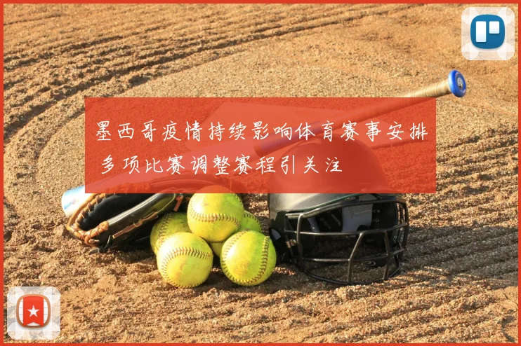 墨西哥疫情持续影响体育赛事安排 多项比赛调整赛程引关注