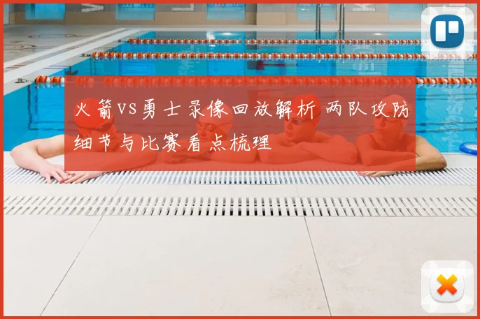 火箭vs勇士录像回放解析 两队攻防细节与比赛看点梳理