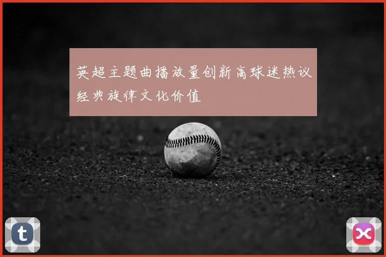 英超主题曲播放量创新高球迷热议经典旋律文化价值