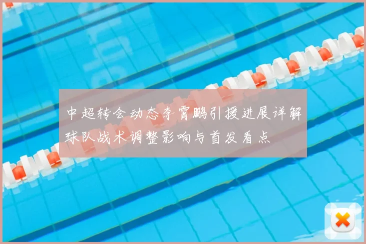 中超转会动态李霄鹏引援进展详解球队战术调整影响与首发看点