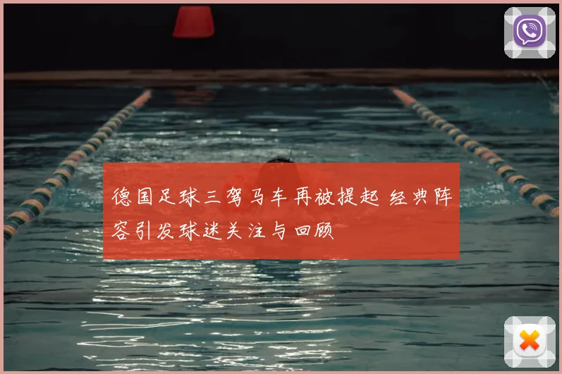 德国足球三驾马车再被提起 经典阵容引发球迷关注与回顾