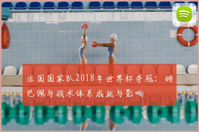 法国国家队2018年世界杯夺冠：姆巴佩与战术体系成就与影响