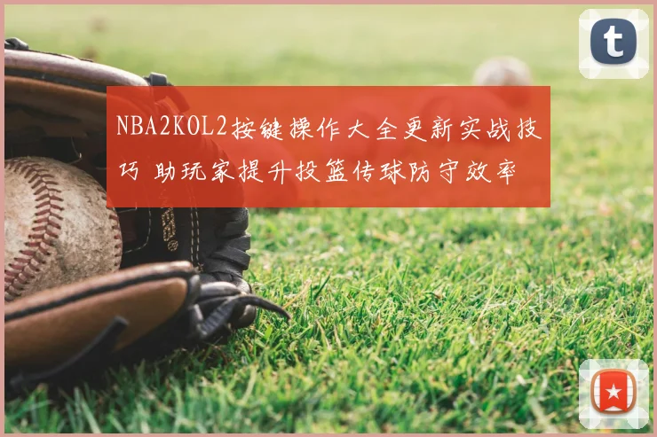 NBA2KOL2按键操作大全更新实战技巧 助玩家提升投篮传球防守效率
