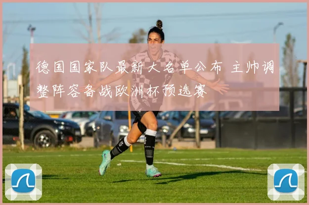 德国国家队最新大名单公布 主帅调整阵容备战欧洲杯预选赛