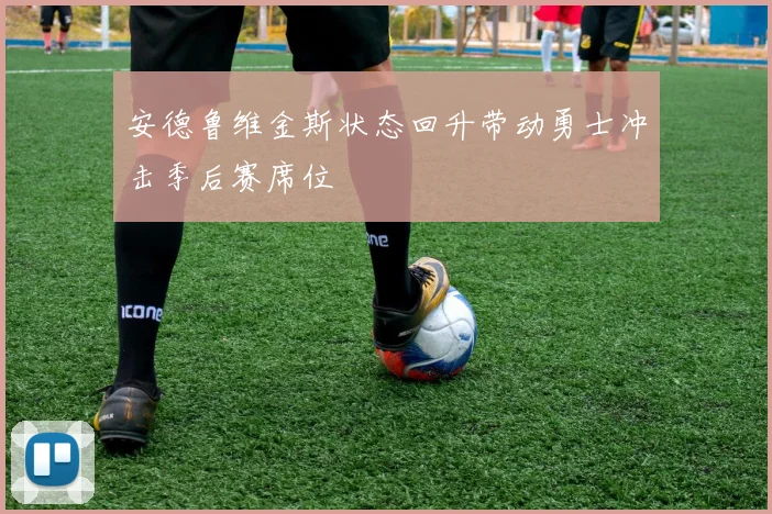 安德鲁维金斯状态回升带动勇士冲击季后赛席位