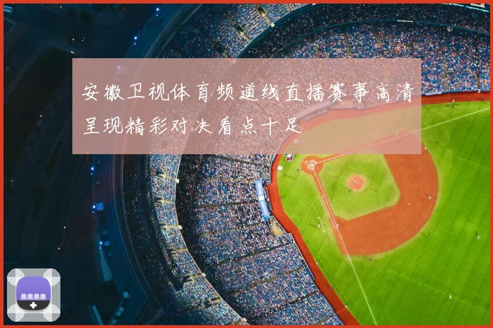 安徽卫视体育频道线直播赛事高清呈现精彩对决看点十足