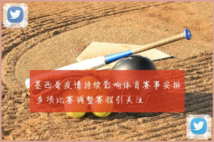 墨西哥疫情持续影响体育赛事安排 多项比赛调整赛程引关注