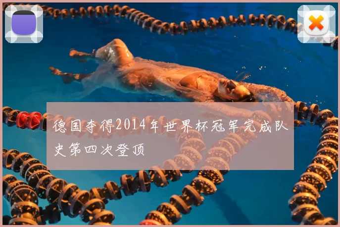 德国夺得2014年世界杯冠军完成队史第四次登顶