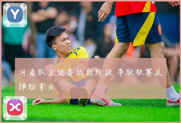 河南队主场备战新阶段 争取联赛反弹盼拿分