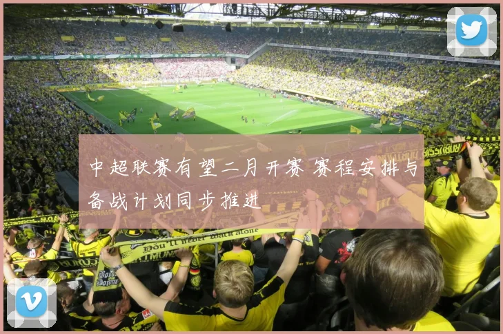 中超联赛有望二月开赛 赛程安排与备战计划同步推进