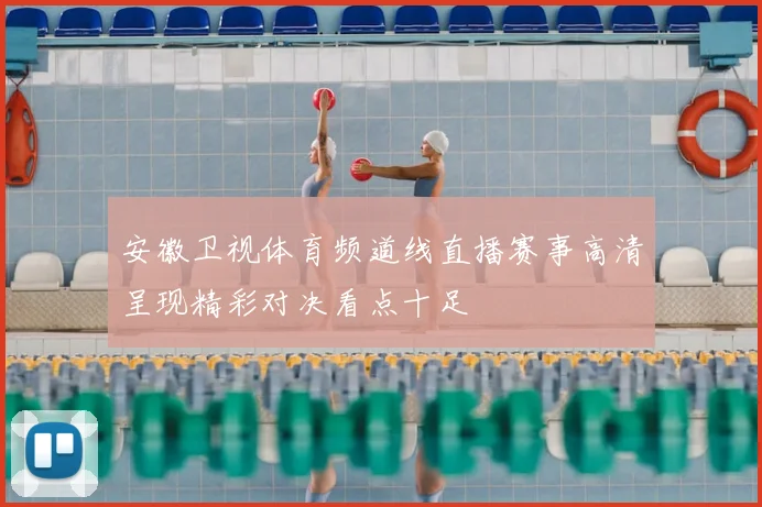 安徽卫视体育频道线直播赛事高清呈现精彩对决看点十足