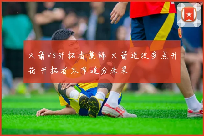 火箭vs开拓者集锦 火箭进攻多点开花 开拓者末节追分未果