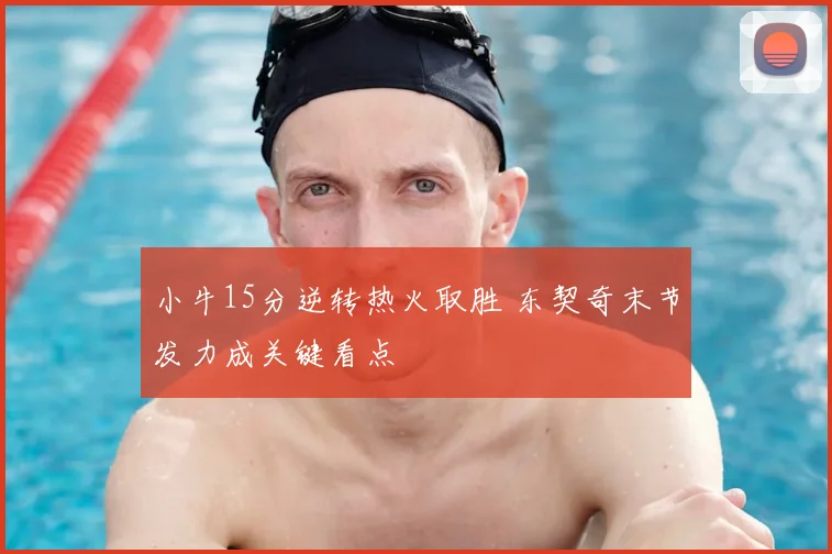 小牛15分逆转热火取胜 东契奇末节发力成关键看点