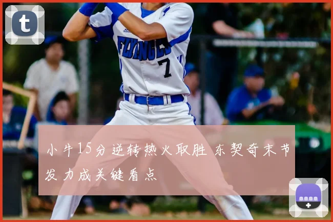 小牛15分逆转热火取胜 东契奇末节发力成关键看点