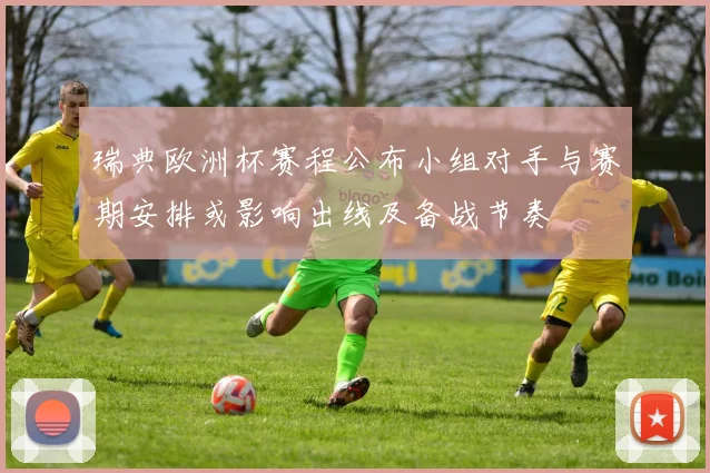 瑞典欧洲杯赛程公布小组对手与赛期安排或影响出线及备战节奏