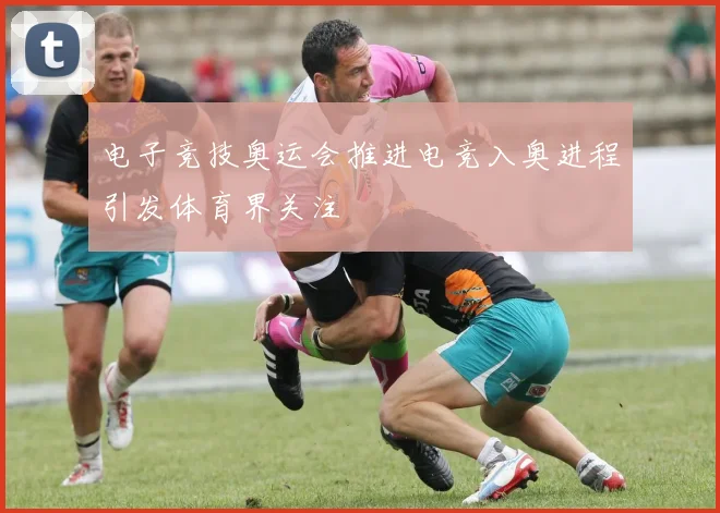 电子竞技奥运会推进电竞入奥进程引发体育界关注