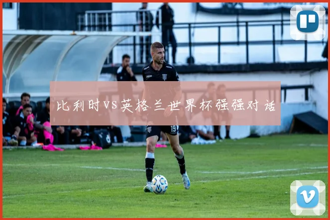 比利时vs英格兰世界杯强强对话