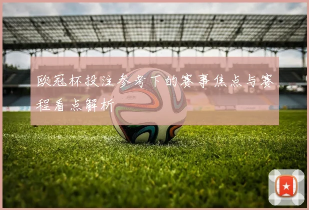 欧冠杯投注参考下的赛事焦点与赛程看点解析